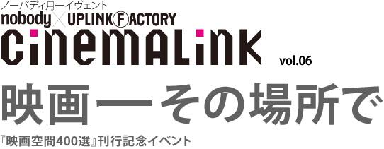 cinemalink vol.06 「映画ーその場所で」『映画空間400選』刊行記念イベント