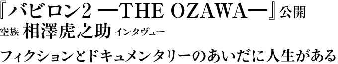 『バビロン2―THE OZAWA―』公開 空族 相澤虎之助インタヴュー
フィクションとドキュメンタリーのあいだに人生がある