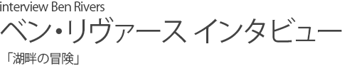 ベン・リヴァース インタビュー