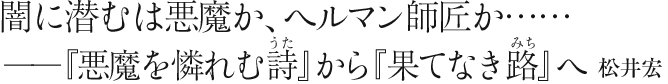 闇に潜むは悪魔か、へルマン師匠か……
――『悪魔を憐れむ詩』から『果てなき路』へ 松井宏