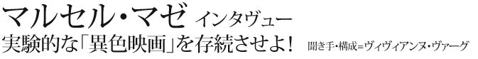 マルセル・マゼ　インタヴュー
実験的な「異色映画」を存続させよ！
聞き手・構成＝ヴィヴィアンヌ・ヴァーグ