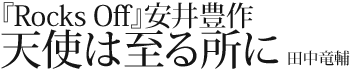 『Rocks Off』安井豊作
天使は至る所に 田中竜輔