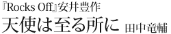『Rocks Off』安井豊作
天使は至る所に 田中竜輔