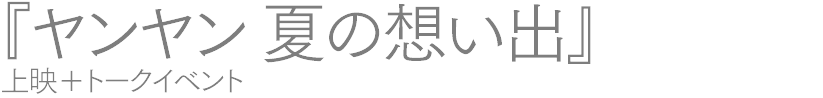 『ヤンヤン 夏の想い出』上映+トークイベント